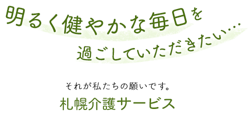 明るく健やかな毎日を過ごしていただきたい。それが私たちの願いです。